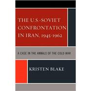 The U.S.-Soviet Confrontation in Iran, 1945-1962 A Case in the Annals of the Cold War