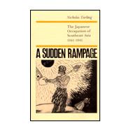 A Sudden Rampage: The Japanese Occupation of Southeast Asia, 1941-1945