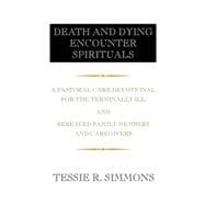 Death and Dying Encounter Spirituals: A Pastoral Care Devotional for the Terminally Ill and Bereaved Family Members and Caregivers