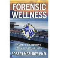 Forensic Wellness A Simple STEM Approach to Weight Loss & Overall Health