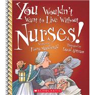 You Wouldn't Want to Live Without Nurses! (You Wouldn't Want to Live Without…)