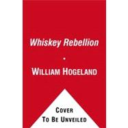 The Whiskey Rebellion George Washington, Alexander Hamilton, and the Frontier Rebels Who Challenged America's Newfound Sovereignty