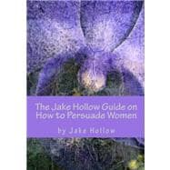 The Jake Hollow Guide on How to Persuade Women