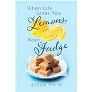 When Life Gives You Lemons, Make Fudge The sour made sweet, one ingredient at a time.