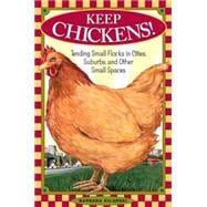 Keep Chickens! Tending Small Flocks in Cities, Suburbs, and Other Small Spaces