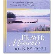 Prayer Moments for Busy People : Meditations and Prayers to Bring You Closer to God