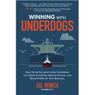Winning with Underdogs: How Hiring the Least Likely Candidates Can Spark Creativity, Improve Service, and Boost Profits for Your Business