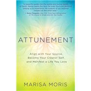 Attunement Align with Your Source, Become Your Creator Self, and Manifest a Life You Love