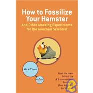 How to Fossilize Your Hamster: And Other Amazing Experiments for the Armchair Scientist