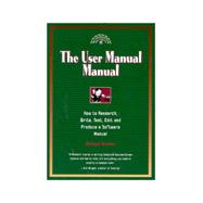 The User Manual Manual: How to Research, Write, Test, Edit and Produce a Software Manual