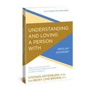 Understanding and Loving a Person with Bipolar Disorder Biblical and Practical Wisdom to Build Empathy, Preserve Boundaries, and Show Compassion