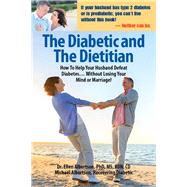 The Diabetic and the Dietitian How to Help Your Husband Defeat Diabetes . . . Without Losing Your Mind or Marriage!