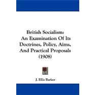 British Socialism : An Examination of Its Doctrines, Policy, Aims, and Practical Proposals (1908)