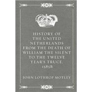 History of the United Netherlands from the Death of William the Silent to the Twelve Year's Truce