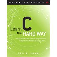 Learn C the Hard Way  Practical Exercises on the Computational Subjects You Keep Avoiding (Like C)