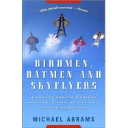 Birdmen, Batmen, and Skyflyers Wingsuits and the Pioneers Who Flew in Them, Fell in Them, and Perfected Them