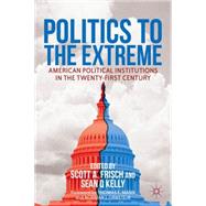 Politics to the Extreme American Political Institutions in the Twenty-First Century