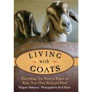 Living with Goats : Everything You Need to Know to Raise Your Own Backyard Herd