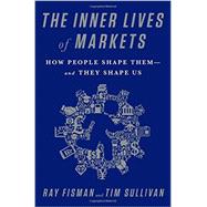 The Inner Lives of Markets How People Shape Them-And They Shape Us