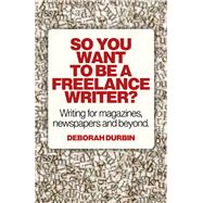 So You Want To Be A Freelance Writer? Writing for magazines, newspapers and beyond.