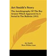 Art Smith's Story : The Autobiography of the Boy Aviator Which Appeared As A Serial in the Bulletin (1915)