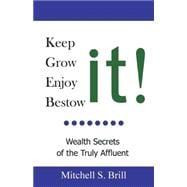 Keep It, Grow It, Enjoy It, Bestow It : Wealth Secrets of the Truly Affluent