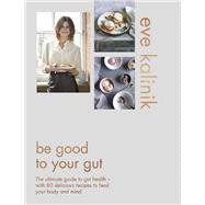 Be Good to Your Gut The ultimate guide to gut health - with 80 delicious recipes to feed your body and mind