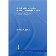 Political Corruption in the Caribbean Basin: Constructing a Theory to Combat Corruption