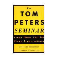 The Tom Peters Seminar Crazy Times Call for Crazy Organizations