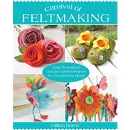 Carnival of Feltmaking Easy Techniques and 26 Colorful Projects for You and Your Home