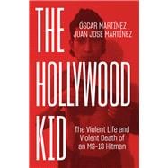 The Hollywood Kid The Violent Life and Violent Death of an MS-13 Hitman