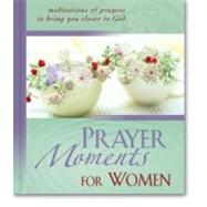 Prayer Moments for Women : Meditations and Prayers to Bring You Closer to God