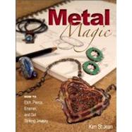 Metal Magic: Etch, Pierce, Enamel, and Set Striking Jewelry