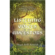 Listening to the Voices of Our Ancestors A Practical Manual for Developing Your Intuitive Genealogical Abilities