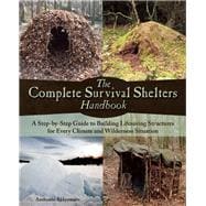 The Complete Survival Shelters Handbook A step-by-step guide to building life-saving structures for every climate and wilderness situation