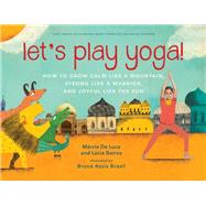 Let's Play Yoga! How to Grow Calm Like a Mountain, Strong Like a Warrior, and Joyful Like the Sun