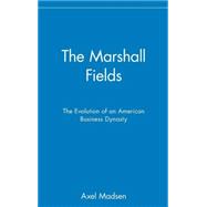 The Marshall Fields The Evolution of an American Business Dynasty