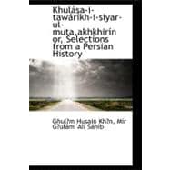 Khulasa-i-tawarikh-i-siyar-ul-muta,akhkhirin Or, Selections from a Persian History