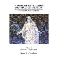 The Book of Revelation Doctrinal Commentary Unveiling Jesus Christ Volume 1
