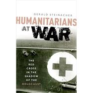 Humanitarians at War The Red Cross in the Shadow of the Holocaust