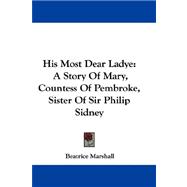 His Most Dear Ladye : A Story of Mary, Countess of Pembroke, Sister of Sir Philip Sidney