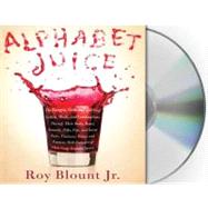 Alphabet Juice The Energies, Gists, and Spirits of Letters, Words, and Combinations Thereof; Their Roots, Bones, Innards, Piths, Pips, and Secret Parts, Tinctures, Tonics, and Essences; With Examples of Their Usage Foul and Savory