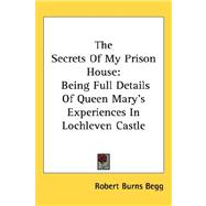 The Secrets of My Prison House: Being Full Details of Queen Mary's Experiences in Lochleven Castle