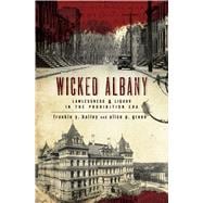 Wicked Albany : Lawlessness and Liquor in the Prohibition ERA