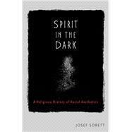 Spirit in the Dark A Religious History of Racial Aesthetics