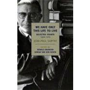 We Have Only This Life to Live The Selected Essays of Jean-Paul Sartre, 1939-1975