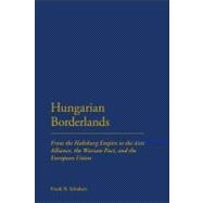 Hungarian Borderlands From the Habsburg Empire to the Axis Alliance, the Warsaw Pact and the European Union