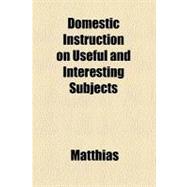 Domestic Instruction on Useful and Interesting Subjects