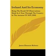 Ireland and Its Economy : Being the Result of Observations Made in A Tour Through the Country in the Autumn Of 1829 (1830)