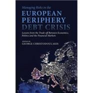 Managing Risks in the European Periphery Debt Crisis Lessons from the Trade-off between Economics, Politics and the Financial Markets